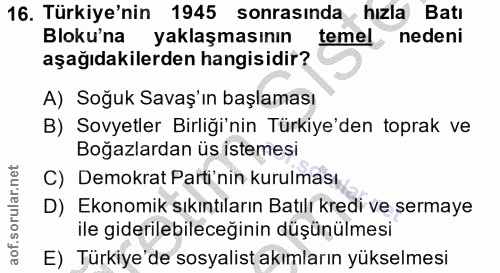 16. soru: Türkiye'nin 1945 sonrasında hızla Batı Bloku'na yaklaşmasının temel nedeni aşağıdakilerden hangisidir? A) Soğuk Savaş…
