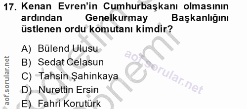 17. soru: Kenan Evren'in Cumhurbaşkanı olmasının ardından Genelkurmay Başkanlığını üstlenen ordu komutanı kimdir? A) Bülend Ulu…