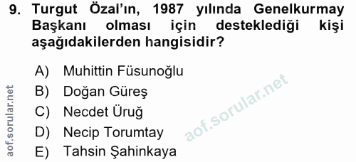 9. soru: Turgut Özal'ın, 1987 yılında Genelkurmay Başkanı olması için desteklediği kişi aşağıdakilerden hangisidir? A) Muhitti…