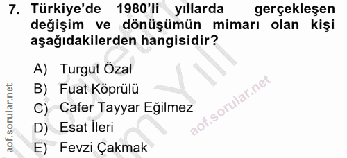 7. soru: Türkiye'de 1980'li yıllarda gerçekleşen değişim ve dönüşümün mimarı olan kişi aşağıdakilerden hangisidir? A) Turgut Ö…