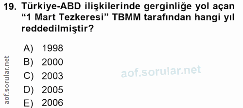 19. soru: Türkiye-ABD ilişkilerinde gerginliğe yol açan "1 Mart Tezkeresi" TBMM tarafından hangi yıl reddedilmiştir? A) 1998 B)…