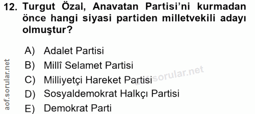 12. soru: Turgut Özal, Anavatan Partisi'ni kurmadan önce hangi siyasi partiden milletvekili adayı olmuştur? A) Adalet Partisi C…