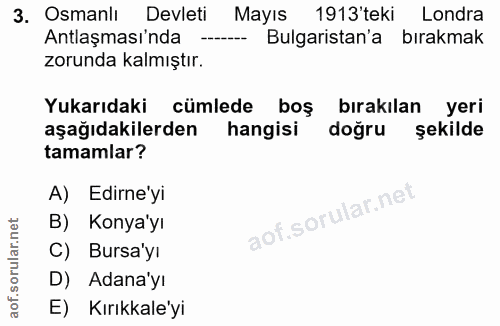3. soru: Osmanlı Devleti Mayıs 1913'teki Londra Antlaşmasında Bulgaristan'a bırakmak zorunda kalmıştır. Yukarıdaki cümlede boş…