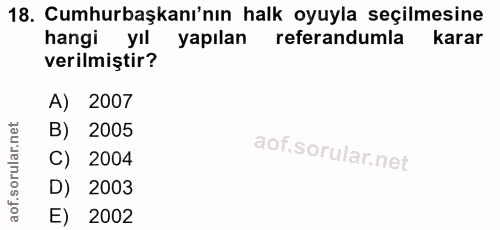 18. soru: Cumhurbaşkanı'nın halk oyuyla seçilmesine hangi yıl yapılan referandumla karar verilmiştir? A) 2007 B) 2005 C) 2004 D…