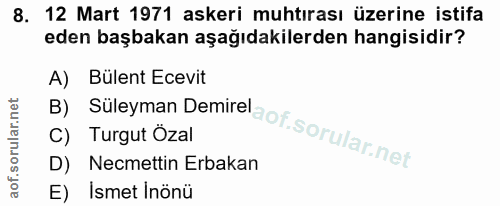 8. soru: 12 Mart 1971 askeri muhtırası üzerine istifa eden başbakan aşağıdakilerden hangisidir? A) Bülent Ecevit C) Turgut Öza…