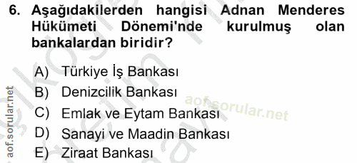 6. soru: Aşağıdakilerden hangisi Adnan Menderes Hükümeti Dönemi'nde kurulmuş olan bankalardan biridir? A) Türkiye İş Bankası B…