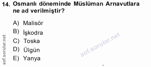 14. soru: Osmanlı döneminde Müslüman Arnavutlara ne ad verilmiştir? A) Malisör B) İşkodra C) Toska D) Ülgün E) Yanya