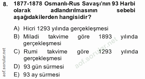 8. soru: 1877-1878 Osmanli-Rus Savaşı'nın 93 Harbi olarak adlandırılmasının sebebi aşağıdakilerden hangisidir? A) Hicri 1293 y…