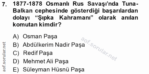 7. soru: 1877-1878 Osmanlı Rus Savaşı'nda Tuna- Balkan cephesinde gösterdiği başarılardan dolayı "Şıpka Kahramanı" olarak anıl…