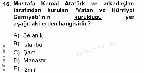 16. soru: Mustafa Kemal Atatürk ve arkadaşları tarafından kurulan "Vatan ve Hürriyet Cemiyeti"nin kurulduğu yer aşağıdakilerden…
