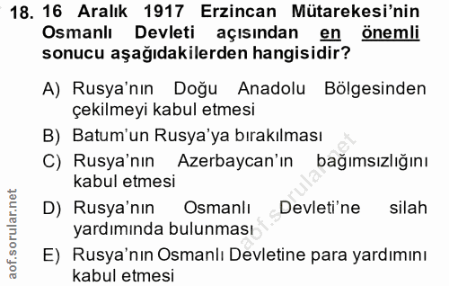 18. soru: 16 Aralık 1917 Erzincan Mütarekesi'nin Osmanlı Devleti açısından en önemli sonucu aşağıdakilerden hangisidir? A) Rusy…