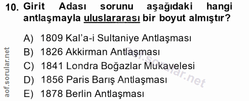 10. soru: Girit Adası sorunu aşağıdaki hangi antlaşmayla uluslararası bir boyut almıştır? A) 1809 Kal'a-i Sultaniye Antlaşması…