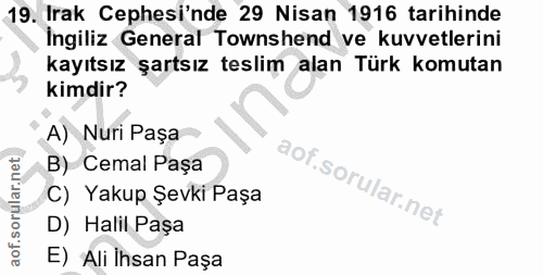 19. soru: Irak Cephesi'nde 29 Nisan 1916 tarihinde İngiliz General Townshend ve kuvvetlerini kayıtsız şartsız teslim alan Türk…