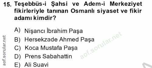 15. soru: Teşebbüs-i Şahsi ve Adem-i Merkeziyet fikirleriyle tanınan Osmanlı siyaset ve fikir adamı kimdir? A) Nişancı İbrahim…