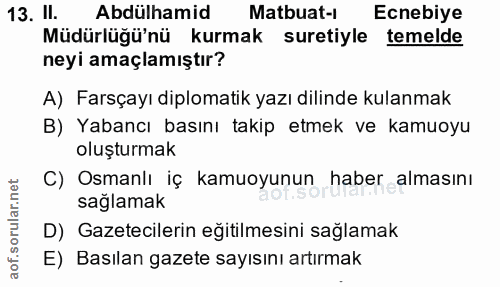13. soru: II. Abdülhamid Matbuat-i Ecnebiye Matbuat-1 Müdürlüğü'nü kurmak suretiyle temelde neyi amaçlamıştır? A) Farsçayı dipl…