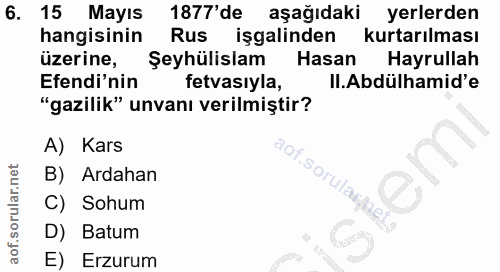 6. soru: 15 Mayıs 1877'de aşağıdaki yerlerden hangisinin Rus işgalinden kurtarılması üzerine, Şeyhülislam Hasan Hayrullah Efen…