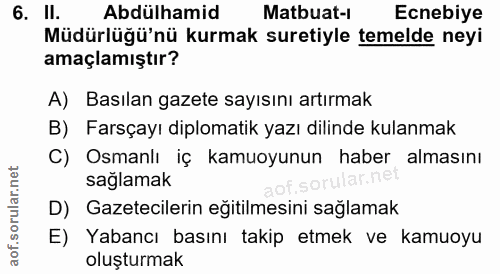 6. soru: II. Abdülhamid Matbuat-l Ecnebiye Müdürlüğü'nü kurmak suretiyle temelde neyi amaçlamıştır? A) Basılan gazete sayısını…