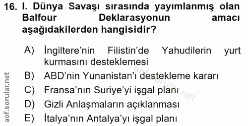 16. soru: I. Dünya Savaşı sırasında yayımlanmış olan Balfour Deklarasyonun amacı aşağıdakilerden hangisidir? A) Ingiltere'nin F…
