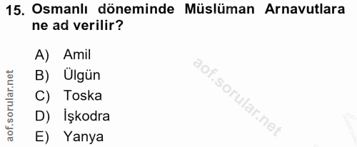 15. soru: Osmanlı döneminde Müslüman Arnavutlara ne ad verilir? A) Amil B) Ülgün C) Toska D) Işkodra E) Yanya