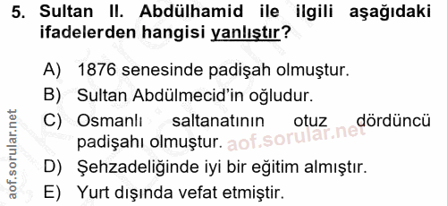 5. soru: Sultan II. Abdülhamid ile ilgili aşağıdaki ifadelerden hangisi yanlıştır? A) 1876 senesinde padişah olmuştur. B) Sult…