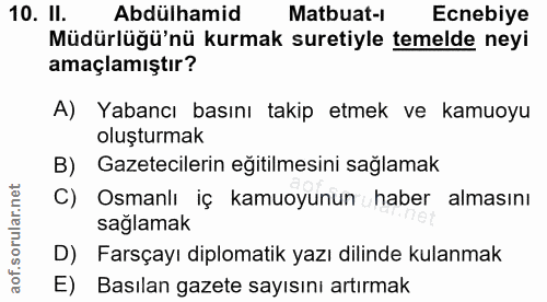 10. soru: Il. Abdülhamid Matbuat-r Ecnebiye Müdürlüğü'nü kurmak suretiyle temelde neyi amaçlamıştır? A) Yabancı basını takip et…