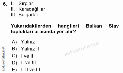 6. soru: l. Sırplar II. Karadağlılar III. Bulgarlar Yukarıdakilerden hangileri Balkan Slav toplukları arasında yer alır? A) Ya…