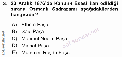 3. soru: 23 Aralık 1876'da Kanun-ı Esasi ilan edildiği sırada Osmanlı Sadrazamı aşağıdakilerden hangisidir? A) Ethem Paşa B) S…