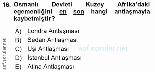 16. soru: Osmanlı Devleti Kuzey Afrika'daki egemenliğini en son i hangi antlaşmayla kaybetmiştir? A) Londra Antlaşması B) Sedan…
