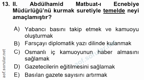13. soru: Il. Abdülhamid Matbuat-i Ecnebiye Müdürlüğü'nü kurmak suretiyle temelde neyi amaçlamıştır? A) Yabancı basını takip et…