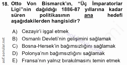 18. soru: Otto Von Bismarck'in, "Uç Imparatorlar Ligi"nin dağıldığı 1886-87 yıllarına kadar süren politikasının ana hedefi aşağ…
