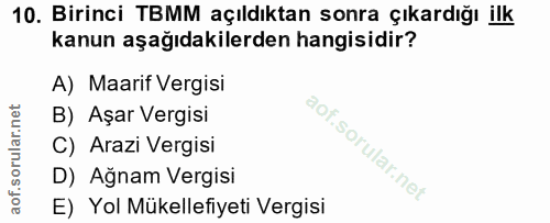 10. soru: Birinci TBMM açıldıktan sonra çıkardığı ilk kanun aşağıdakilerden hangisidir? A) Maarif Vergisi B) Aşar Vergisi C) Ar…