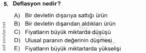5. soru: Deflasyon nedir? A) Bir devletin dışarıya sattığı ürün B) Bir devletin dışarıdan aldıkları ürün C) Fiyatların büyük m…