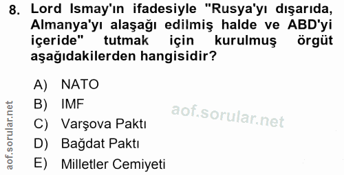 8. soru: Lord Ismay'ın ifadesiyle "Rusya'yı dışarıda, Almanya'yı alaşağı edilmiş halde ve ABD'yi içeride" tutmak için kurulmuş…
