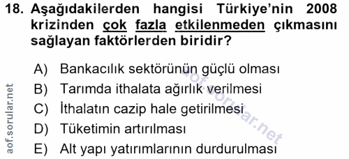 18. soru: Aşağıdakilerden hangisi Türkiye'nin 2008 krizinden çok fazla etkilenmeden çıkmasını sağlayan faktörlerden biridir? A)…