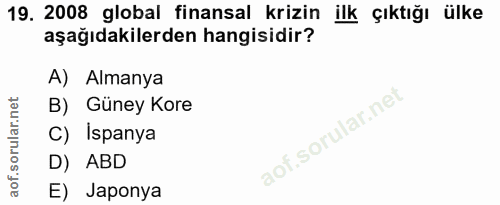 19. soru: 2008 global finansal krizin ilk çıktığı ülke aşağıdakilerden hangisidir? A) Almanya B) Güney Kore C) Ispanya D) ABD E…