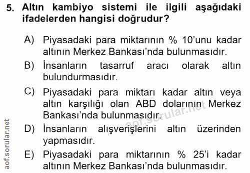 5. soru: Altın kambiyo sistemi ile ilgili aşağıdaki ifadelerden hangisi doğrudur? A) Piyasadaki para miktarının % 10'unu kadar…