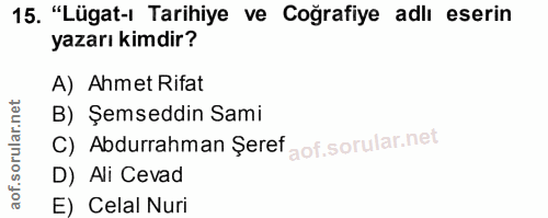 15. soru: "Lügat-ı Tarihiye ve Coğrafiye adlı eserin yazarı kimdir? A) Ahmet Rifat B) Şemseddin Sami C) Abdurrahman Şeref D) Al…