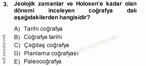 3. soru: Jeolojik zamanlar ve Holosen'e kadar olan dönemi inceleyen cografya dalı aşağıdakilerden hangisidir? A) Tarihi coğraf…