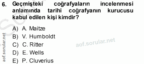 6. soru: Geçmişteki coğrafyaların incelenmesi anlamında tarihi coğrafyanın kurucusu kabul edilen kişi kimdir? A) A. Maitze B)…