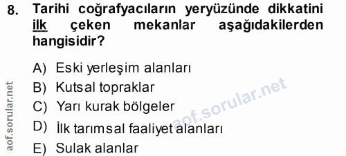 8. soru: Tarihi coğrafyacıların yeryüzünde dikkatini ilk çeken mekanlar aşağıdakilerden hangisidir? A) Eski yerleşim alanları…