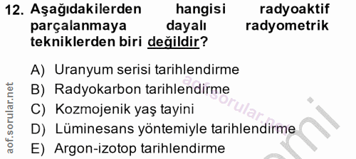 12. soru: Aşağıdakilerden hangisi radyoaktif parçalanmaya dayalı radyometrik tekniklerden biri değildir? A) Uranyum serisi tari…