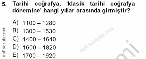 5. soru: Tarihi coğrafya, 'klasik tarihi coğrafya dönemine' hangi yıllar arasında girmiştir? A) 1100 - 1280 B) 1300 - 1530 C)…