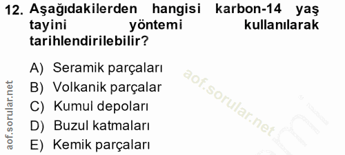 12. soru: Aşağıdakilerden hangisi karbon-14 yaş tayini yöntemi kullanılarak tarihlendirilebilir? A) Seramik parçaları B) Volkan…