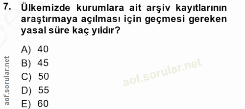 7. soru: Ülkemizde kurumlara ait arşiv kayıtlarının araştırmaya açılması için geçmesi gereken yasal süre kaç yıldır? A) 40 B)…