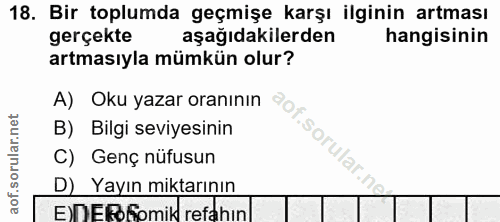 18. soru: Bir toplumda geçmişe karşı ilginin artması gerçekte aşağıdakilerden hangisinin artmasıyla mümkün olur? A) Oku yazar o…