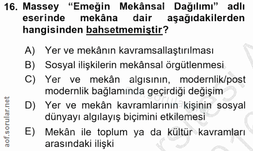 16. soru: Massey "Emeğin Mekânsal Dağılımı" adlı eserinde mekâna dair aşağıdakilerden hangisinden bahsetmemiştir? A) Yer ve mek…