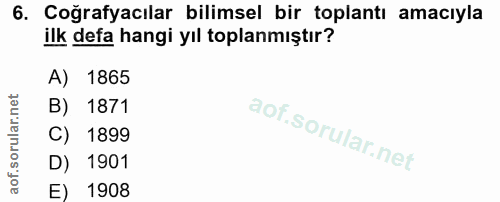 6. soru: Coğrafyacılar bilimsel bir toplantı amacıyla ilk defa hangi yıl toplanmıştır? A) 1865 B) 1871 C) 1899 D) 1901 E) 1908