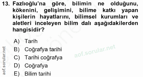 13. soru: Fazlıoğlu'na göre, bilimin ne olduğunu, kökenini, gelişimini, bilime katkı yapan kişilerin hayatlarını, bilimsel kuru…