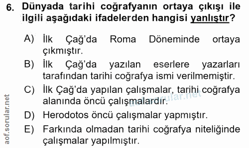 6. soru: Dünyada tarihi coğrafyanın ortaya çıkışı ile ilgili aşağıdaki ifadelerden hangisi yanlıştır? A) Ilk Çağ'da Roma Dönem…