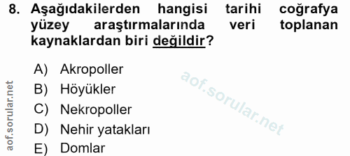 8. soru: Aşağıdakilerden hangisi tarihi coğrafya yüzey araştırmalarında veri toplanan kaynaklardan biri değildir? A) Akropolle…